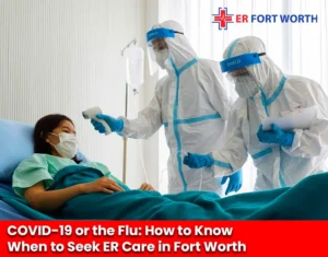 COVID-19 or the Flu How to Know When to Seek ER Care in Fort Worth