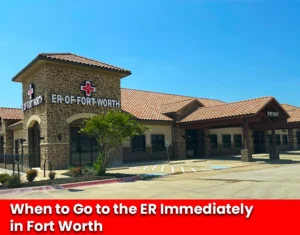 When to Go to the ER Immediately in Fort Worth