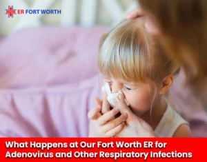 What Happens at Our Fort Worth ER for Adenovirus and Other Respiratory Infections
